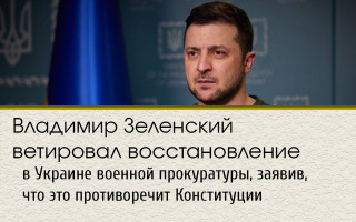 Владимир Зеленский ветировал восстановление в Украине военной прокуратуры, заявив что это противоречит Конституции