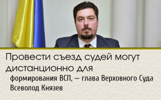 Провести съезд судей могут дистанционно для формирования ВСП, — глава Верховного Суда Всеволод Князев