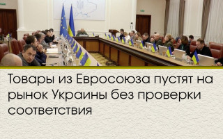 Товары из Евросоюза пустят на рынок Украины без проверки соответствия