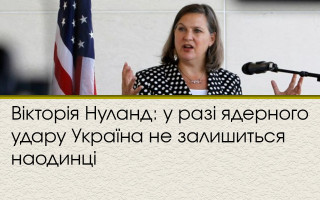 Вікторія Нуланд: у разі ядерного удару Україна не залишиться наодинці