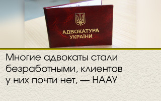 Многие адвокаты стали безработными, клиентов у них почти нет, — НААУ