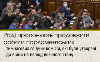 Раді пропонують продовжити роботи парламентських тимчасових слідчих комісій, які були утворені до війни на період воєнного стану