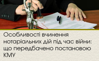 Особливості вчинення нотаріальних дій під час війни: що передбачено постановою КМУ