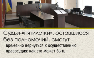 Судьи-«пятилетки», оставшиеся без полномочий, смогут временно вернуться к осуществлению правосудия: как это может быть
