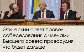 Этический совет провел собеседования с членами Высшего совета правосудия: что будет дальше