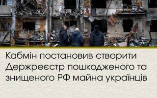 Кабмін постановив створити Держреєстр пошкодженого та знищеного РФ майна українців