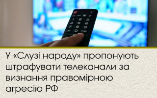 У «Слузі народу» пропонують штрафувати телеканали за визнання правомірною агресію РФ