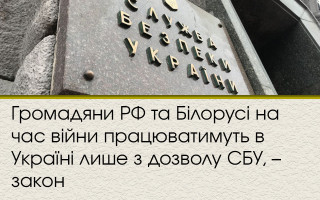 Громадяни РФ та Білорусі на час війни працюватимуть в Україні лише з дозволу СБУ – закон