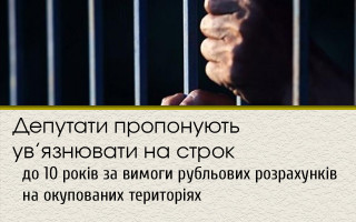 Депутати пропонують ув’язнювати на строк до 10 років за вимоги рубльових розрахунків на окупованих територіях