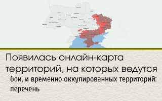 Появилась онлайн-карта территорий, на которых ведутся бои, и временно оккупированных территорий: перечень