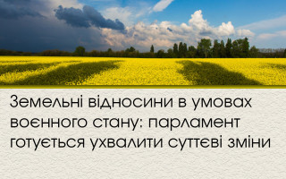 Земельні відносини в умовах воєнного стану: парламент готується ухвалити суттєві зміни