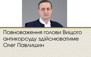 Повноваження голови Вищого антикорсуду здійснюватиме Олег Павлишин