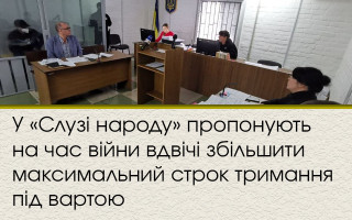 У «Слузі народу» пропонують на час війни вдвічі збільшити максимальний строк тримання під вартою