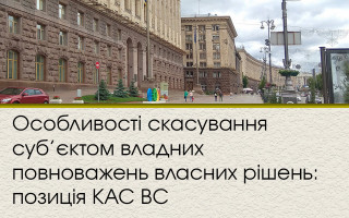 Особливості скасування суб’єктом владних повноважень власних рішень: позиція КАС ВС