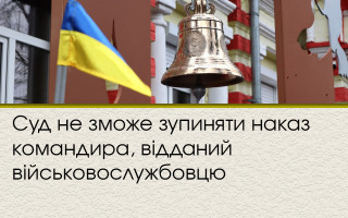 Суд не зможе зупиняти наказ командира, відданий військовослужбовцю