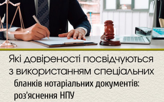 Які довіреності посвідчуються з використанням спеціальних бланків нотаріальних документів: роз’яснення НПУ