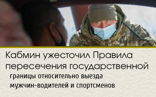 Кабмин ужесточил Правила пересечения государственной границы относительно выезда мужчин-водителей и спортсменов
