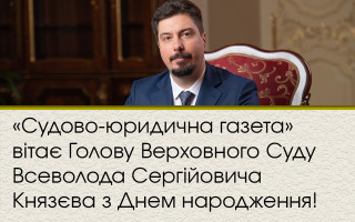 «Судово-юридична газета» вітає Голову Верховного Суду Всеволода Сергійовича Князєва з Днем народження!