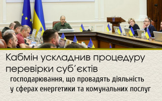 Кабмін ускладнив процедуру перевірки суб’єктів господарювання, що провадять діяльність у сферах енергетики та комунальних послуг