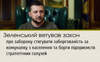 Зеленський ветував закон про заборону стягувати заборгованість за комуналку з населення та борги підприємств стратегічних галузей