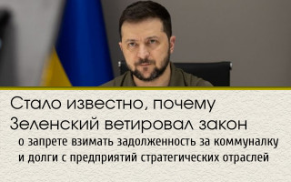 Стало известно, почему Зеленский ветировал закон о запрете взимать задолженность за коммуналку и долги с предприятий стратегических отраслей