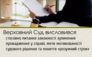 Верховний Суд висловився стосовно питання законності зупинення провадження у справі, мети мотивованості судового рішення та поняття «розумний строк»