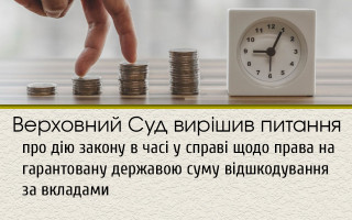 Верховний Суд вирішив питання про дію закону в часі у справі щодо права на гарантовану державою суму відшкодування за вкладами
