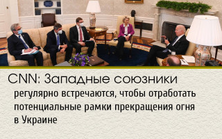 CNN: Западные союзники регулярно встречаются, чтобы отработать потенциальные рамки прекращения огня в Украине