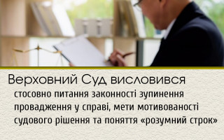 Верховний Суд висловився стосовно питання законності зупинення провадження у справі, мети мотивованості судового рішення та поняття «розумний строк»
