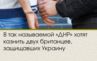 В так называемой «ДНР» хотят казнить двух британцев, защищавших Украину