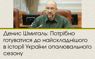 Денис Шмигаль: Потрібно готуватися до найскладнішого в історії України опалювального сезону