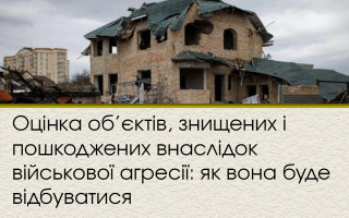 Оцінка об’єктів, знищених і пошкоджених внаслідок військової агресії: як вона буде відбуватися