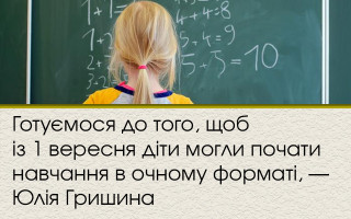 Готуємося до того, щоб із 1 вересня діти могли почати навчання в очному форматі, — Юлія Гришина
