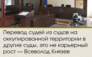 Перевод судей из судов на оккупированной территории в другие суды, это не карьерный рост — Всеволод Князев