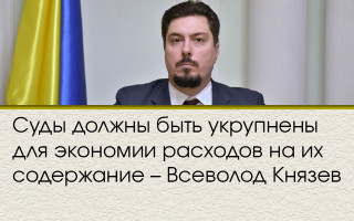 Суды должны быть укрупнены для экономии расходов на их содержание – Всеволод Князев