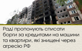 Раді пропонують списати борги за кредитами на машини та квартири, які знищені через агресію РФ