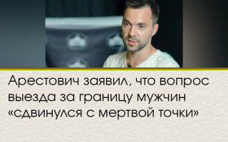 Арестович заявил, что вопрос выезда за границу мужчин «сдвинулся с мертвой точки»