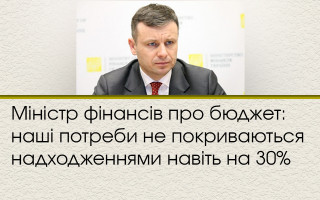 Міністр фінансів про бюджет: наші потреби не покриваються надходженнями навіть на 30%