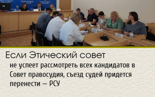 Если Этический совет не успеет рассмотреть всех кандидатов в Совет правосудия, съезд судей придется перенести — РСУ