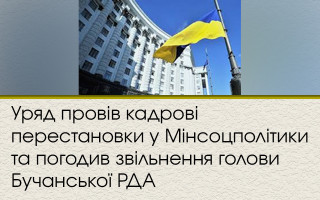 Уряд провів кадрові перестановки у Мінсоцполітики та погодив звільнення голови Бучанської РДА