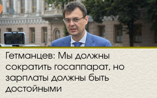 Гетманцев: Мы должны сократить госаппарат, но зарплаты должны быть достойными