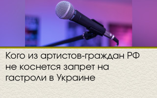 Кого из артистов-граждан РФ не коснется запрет на гастроли в Украине
