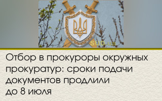 Отбор в прокуроры окружных прокуратур: сроки подачи документов продлили до 8 июля