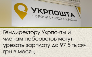 Гендиректору Укрпочты и членам набсоветов могут урезать зарплату до 97,5 тысяч грн в месяц