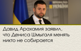 Давид Арахамия заявил, что Дениса Шмыгаля менять никто не собирается