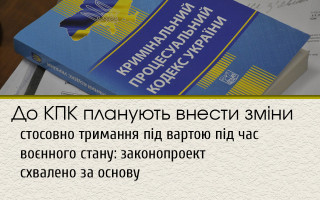 До КПК планують внести зміни стосовно тримання під вартою під час воєнного стану: законопроект схвалено за основу