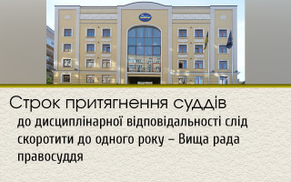 Строк притягнення суддів до дисциплінарної відповідальності слід скоротити до одного року – Вища рада правосуддя