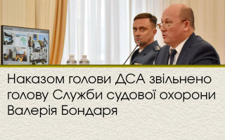 Наказом голови ДСА звільнено голову Служби судової охорони Валерія Бондаря