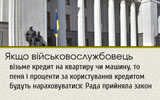 Якщо військовослужбовець візьме кредит на квартиру чи машину, то пеня і проценти за користування кредитом будуть нараховуватися: Рада прийняла закон