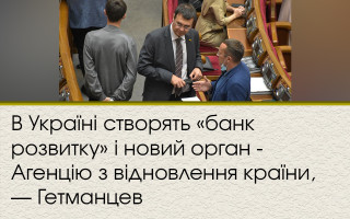 В Україні створять «банк розвитку» і новий орган - Агенцію з відновлення країни, — Гетманцев